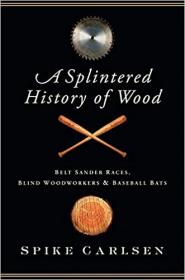 A Splintered History of Wood- Belt Sander Races, Blind Woodworkers, and Baseball Bats