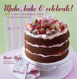 Make, Bake & Celebrate!- How to create beautifully decorated cakes for every occasion