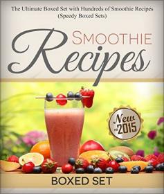 Smoothie Recipes- Ultimate Boxed Set with 100+  Smoothie Recipes- Green Smoothies, Paleo Smoothies and Juicing
