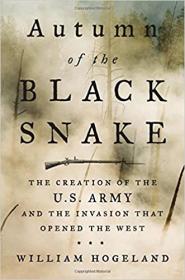 Autumn of the Black Snake- The Creation of the U S  Army and the Invasion That Opened the West