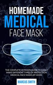 HOMEMADE MEDICAL FACE MASK- The Complete Ultimate Guide To Easily Make Different Types Of Protection Medical Face Mask At Home