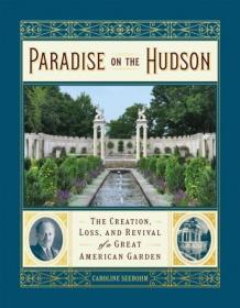 Paradise on the Hudson- The Creation, Loss, and Revival of a Great American Garden