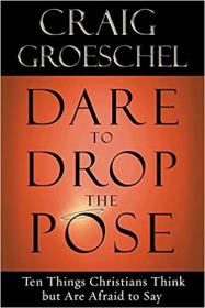 Dare to Drop the Pose- Ten Things Christians Think but Are Afraid to Say