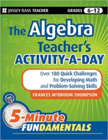 The Algebra Teacher's Activity-a-Day, Grades 6-12- Over 180 Quick Challenges for Developing Math and Problem-Solving Skill