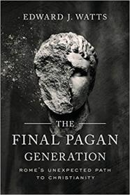 The Final Pagan Generation- Rome's Unexpected Path to Christianity