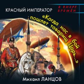 Ланцов Михаил_Красный Император  «Когда нас в бой пошлет товарищ Царь…»_[Федоров Кирилл]