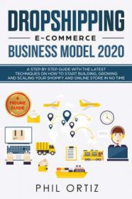 Dropshipping E-Commerce Business Model 2020- A Step-by-Step Guide With The Latest Techniques On How To Start Building