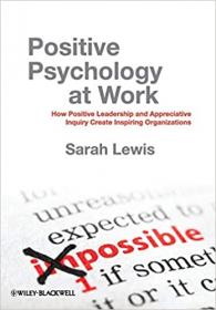 Positive Psychology at Work- How Positive Leadership and Appreciative Inquiry Create Inspiring Organizations