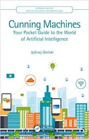 Cunning Machines- Your Pocket Guide to the World of Artificial Intelligence (Chapman & Hall-CRC AI and Robotics Series)