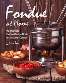 Fondue at Home- The Ultimate Fondue Recipe Book for Amateur Cooks!