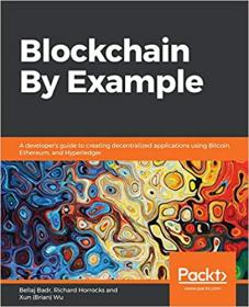 Blockchain By Example- A developer's guide to creating decentralized apps using Bitcoin, Ethereum & Hyperledger (True PDF)