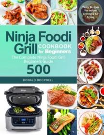 Ninja Foodi Cookbook for Beginners- The Complete Ninja Foodi Grill Beginners Guide 500 - Tasty Recipes for Indoor Grilling