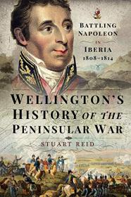 Wellington's History of the Peninsular War- Battling Napoleon in Iberia 1808-1814