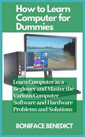 How to Learn Computer for Dummies- Learn Computer as a Beginner and Master the Various Computer Software and Hardware Problems