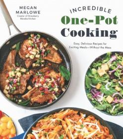 Incredible One-Pot Cooking - Easy, Delicious Recipes for Exciting Meals Without the Mess