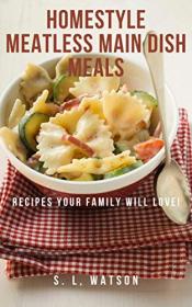 Homestyle Meatless Main Dish Meals - Recipes Your Family Will Love! (Southern Cooking Recipes Book 65)