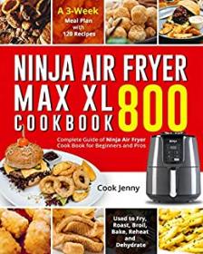 Ninja Air Fryer Max XL Cookbook 800 - Complete Guide of Ninja Air Fryer Cook Book for Beginners and Pros