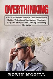 Overthinking - How to Eliminate Anxiety, Create Productive Habits, Thinking & Meditation, Eliminate Negative Thoughts