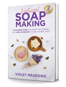 Natural Soap Making - 2 Books In 1  The Ultimate Guide For Hobby and Business With Over 120 Recipes to Make Natural Soap