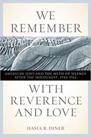We Remember with Reverence and Love - American Jews and the Myth of Silence after the Holocaust, 1945-1962