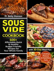 Sous Vide Cookbook - 600 + Affordable, Quick & Healthy Budget Friendly Recipes for Your Whole Family with 30-Day Meal Plan [EPUB]