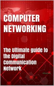 Computer Networking - The Ultimate guide to the Digital Communication Network