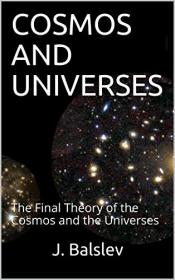 COSMOS AND UNIVERSES - The Final Theory of the Cosmos and the Universes