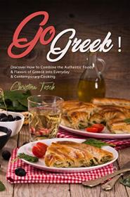 Go Greek! - Discover How to Combine the Authentic Foods & Flavors of Greece into Everyday Contemporary Cooking