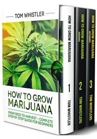 How to Grow Marijuana - 3 Books in 1 - The Complete Beginner's Guide for Growing Top-Quality Weed Indoors and Outdoors