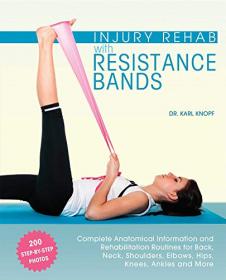 Injury Rehab with Resistance Bands - Complete Anatomy and Rehabilitation Programs for Back, Neck, Shoulders, Elbows,