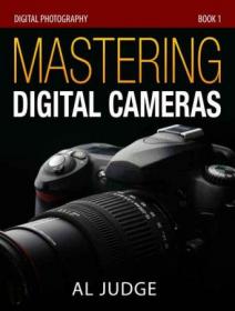 Mastering Digital Cameras - An Illustrated Guidebook for Absolute Beginners