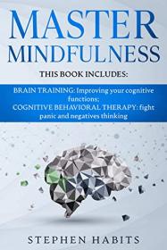 Master Mindfulness - This Book Includes - Brain Training - Improving Your Cognitive Functions; Cognitive Behavioral Therapy
