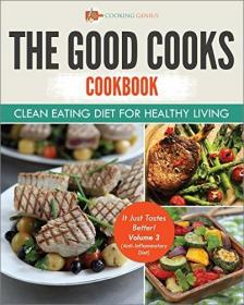 The Good Cooks Cookbook - Clean Eating Diet For Healthy Living (It Just Tastes Better, Volume 3)