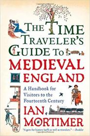 The Time Traveler's Guide to Medieval England - A Handbook for Visitors to the Fourteenth Century