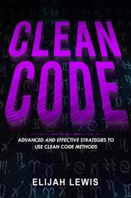 CLEAN CODE - Advanced and Effective Strategies To Use Clean Code Methods