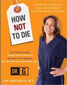 How Not to Die - Surprising Lessons on Living Longer, Safer, and Healthier from America's Favorite Medical Examiner