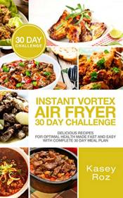 Instant Vortex Air Fryer 30 Day Challenge - Delicious Recipes for Optimal Health Made Fast and Easy