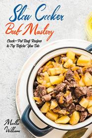 Slow Cooker Beef Mastery - Crock-Pot Beef Recipes to Try Before You Die - 905 Insanely Delicious and Nutritious Recipes