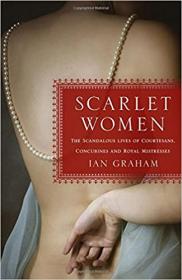 Scarlet Women - The Scandalous Lives of Courtesans, Concubines, and Royal Mistresses