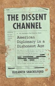 The Dissent Channel - American Diplomacy in a Dishonest Age