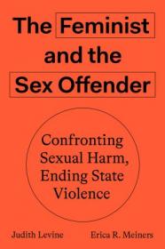 The Feminist and the Sex Offender - Confronting Sexual Harm, Ending State Violence