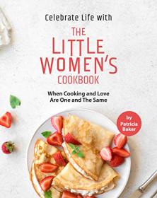 Celebrate Life with The Little Women's Cookbook - When Cooking and Love Are One and The Same