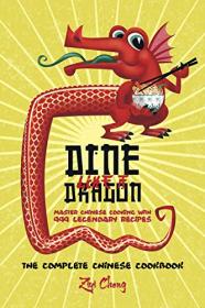 Dine Like a Dragon - The Complete Chinese Cookbook - Master Chinese Cooking with 999 Legendary Recipes