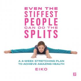 Even the Stiffest People Can Do the Splits - A 4-Week Stretching Plan to Achieve Amazing Health (AZW3)