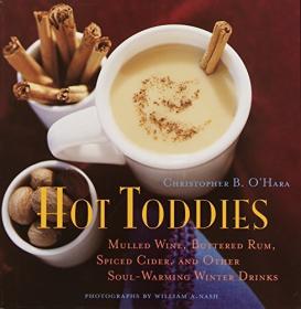Hot Toddies - Mulled Wine, Buttered Rum, Spiced Cider, and Other Soul-Warming Winter Drinks