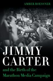 Jimmy Carter and the Birth of the Marathon Media Campaign (Media and Public Affairs)