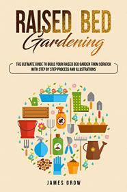 Raised Bed Gardening - The Ultimate Beginners Guide To Build Your Raised Bed Garden From Scratch