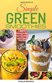 Simple Green Smoothies to Lose Weight - 50 + Delicious Recipes to Gain Energy and Feel Excellent Every Day