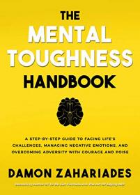 The Mental Toughness Handbook - A Step-By-Step Guide to Facing Life's Challenges, Managing Negative Emotions