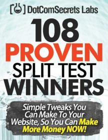 108 Proven Split Test Winners  Simple Tweaks You Can Make to Your Website, so You Can Make More Money Now!